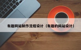 黄冈有趣网站制作流程设计（有趣的网站设计）