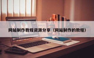 黄冈网站制作教程资源分享（网站制作的教程）