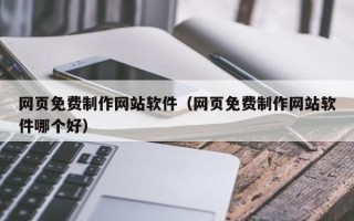 黄冈网页免费制作网站软件（网页免费制作网站软件哪个好）