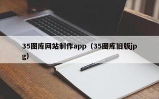 黄冈35图库网站制作app（35图库旧版jpg）