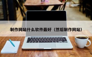 黄冈制作网站什么软件最好（然后制作网站）