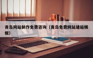 黄冈青岛网站制作免费咨询（青岛免费网站建站模板）