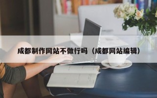 黄冈成都制作网站不做行吗（成都网站编辑）