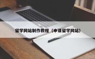 黄冈留学网站制作教程（申请留学网站）