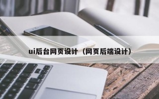 黄冈ui后台网页设计（网页后端设计）